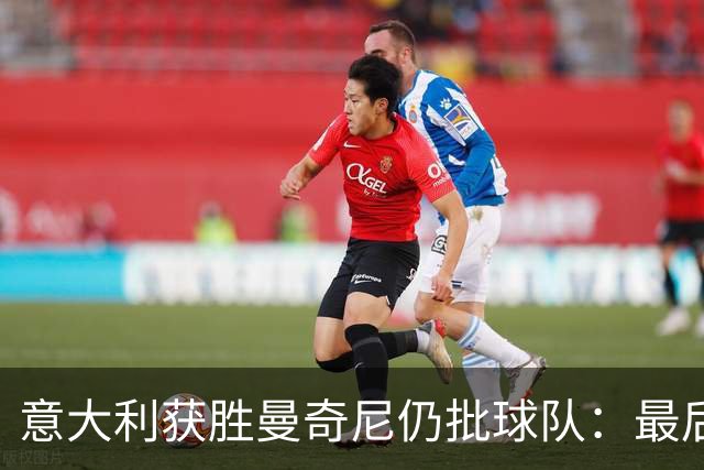 意大利获胜曼奇尼仍批球队：最后20分钟不思进取了