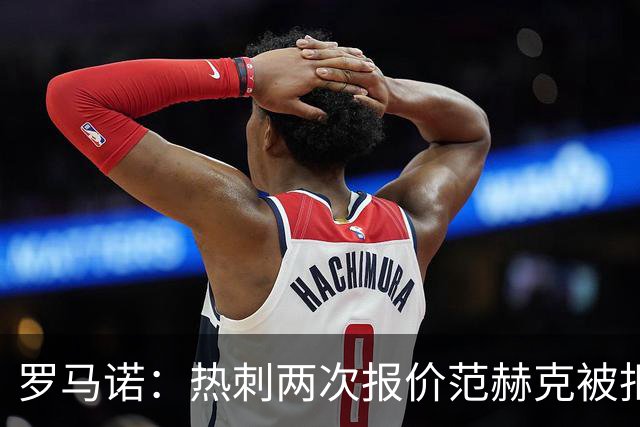 罗马诺：热刺两次报价范赫克被拒仍在坚持；反拒对武什科维奇报价